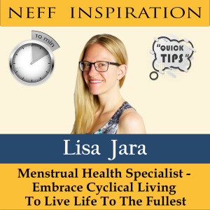 Image: Yellow head-banner with text "Neff Inspiration", below a cut-out picture of Lisa Jara, a blond young woman with glasses smiling into the camera and the visual element of a clock showing 10 minutes to her left, a thought bubble with the text "Quick Tips" to her right; below a blue banner with her name, Lisa Jara, and at the bottom a yellow banner with the text "Menstrual Health Specialist . Embrace Cyclical Living to Life Life To The Fullest"